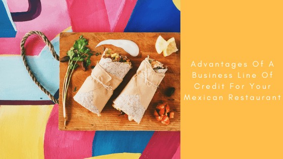 Advantages Of A Business Line Of Credit For Your Mexican Restaurant