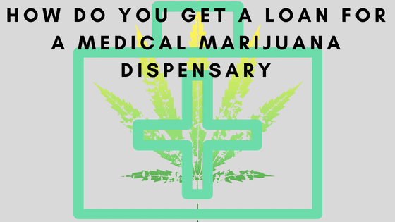 How do you get a loan for a medical marijuana dispensary