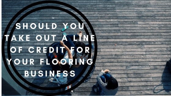 should you take out a line of credit for your flooring business