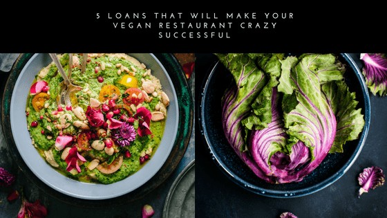 5 Loans That Will Make Your Vegan Restaurant Crazy Successful