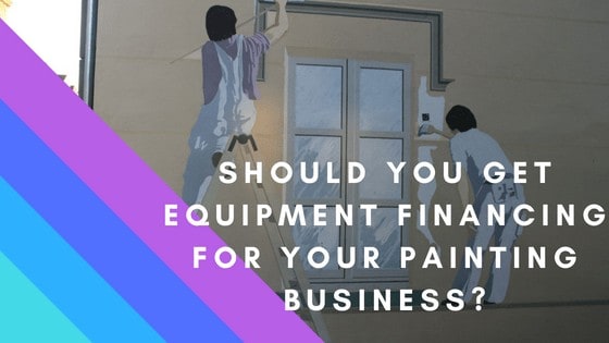 Should you get equipment financing for your painting business?